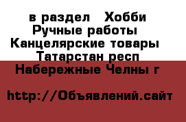  в раздел : Хобби. Ручные работы » Канцелярские товары . Татарстан респ.,Набережные Челны г.